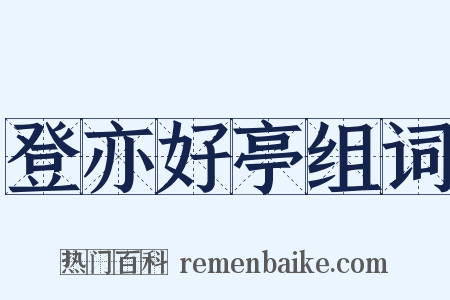 登亦好亭组词是什么意思的图片